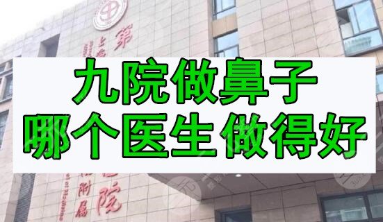 九院做鼻子哪个医生做得好？隆鼻专家名单&上海九院丁伟隆鼻案例