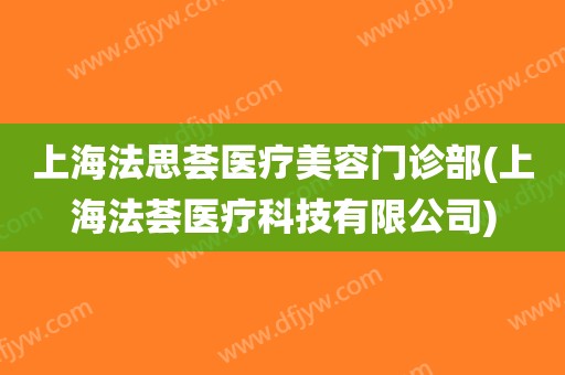 上海法思荟医疗美容门诊部(上海法荟医疗科技有限公司)