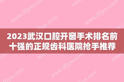 2023武汉口腔开窗手术排名前十强的正规齿科医院抢手推荐！武汉优梨口腔门诊部上榜，一起来看！