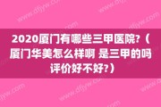 2020厦门有哪些三甲医院?（厦门华美怎么样啊 是三甲的吗 评价好不好?）