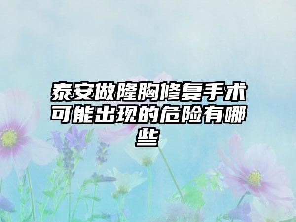 泰安做隆胸修复手术可能出现的危险有哪些