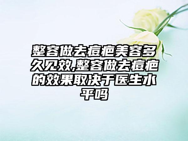 整容做去痘疤美容多久见效,整容做去痘疤的效果取决于医生水平吗