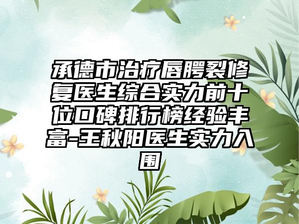 承德市治疗唇腭裂修复医生综合实力前十位口碑排行榜经验丰富-王秋阳医生实力入围