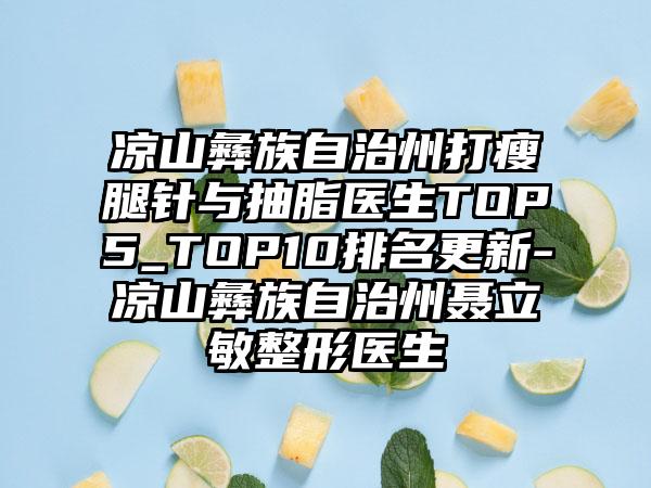 凉山彝族自治州打瘦腿针与抽脂医生TOP5_TOP10排名更新-凉山彝族自治州聂立敏整形医生