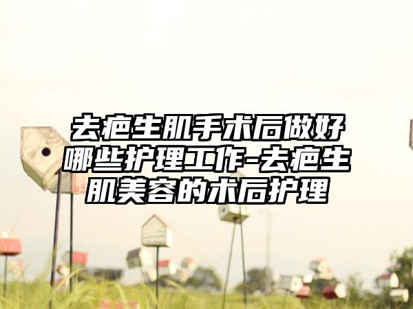 去疤生肌手术后做好哪些护理工作-去疤生肌美容的术后护理