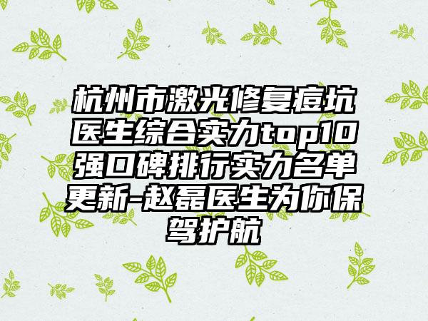 杭州市激光修复痘坑医生综合实力top10强口碑排行实力名单更新-赵磊医生为你保驾护航