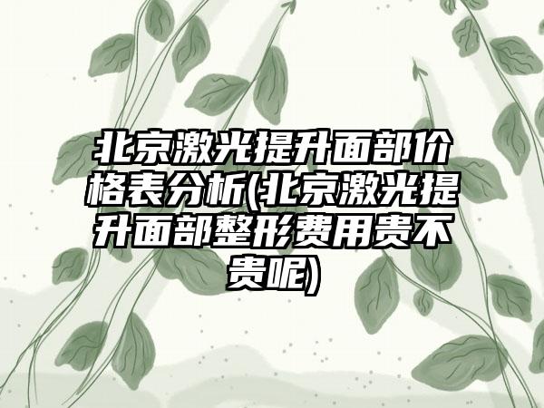 北京激光提升面部价格表分析(北京激光提升面部整形费用贵不贵呢)