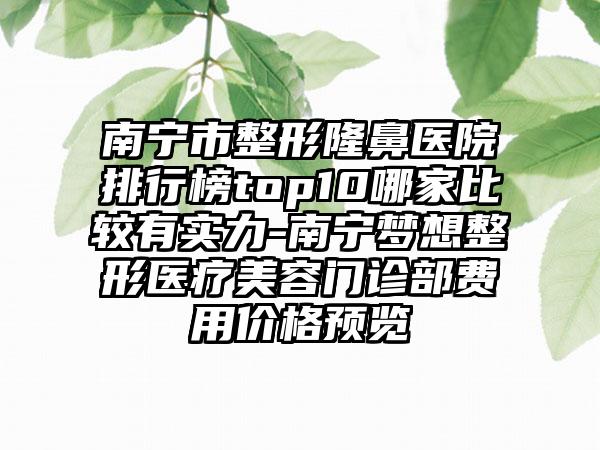 南宁市整形隆鼻医院排行榜top10哪家比较有实力-南宁梦想整形医疗美容门诊部费用价格预览