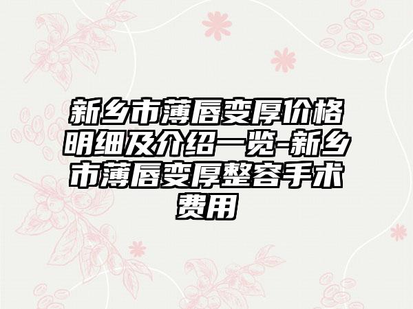 新乡市薄唇变厚价格明细及介绍一览-新乡市薄唇变厚整容手术费用