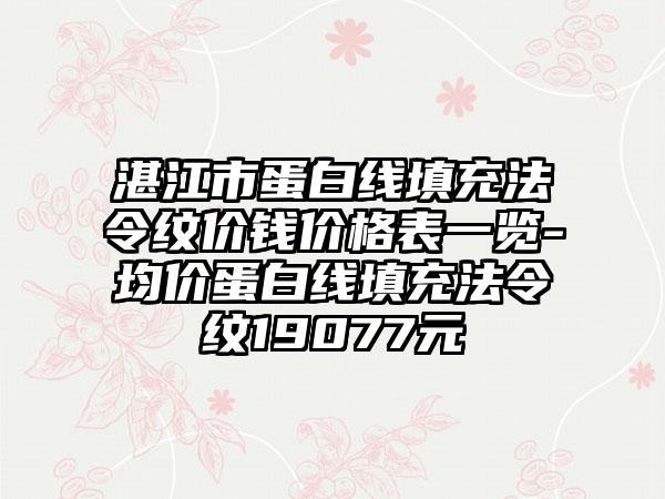 湛江市蛋白线填充法令纹价钱价格表一览-均价蛋白线填充法令纹19077元