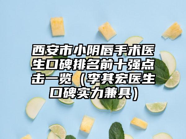 西安市小阴唇手术医生口碑排名前十强点击一览（李其宏医生口碑实力兼具）