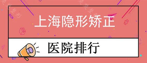 上海隐形矫正牙科医院前十排行榜公布!,传统正畸和隐形矫正牙