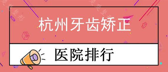 杭州牙齿矫正医院哪家实惠?盘点当地正规靠谱的牙齿矫正医院名