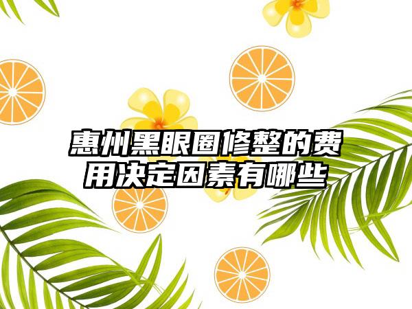 惠州黑眼圈修整的费用决定因素有哪些