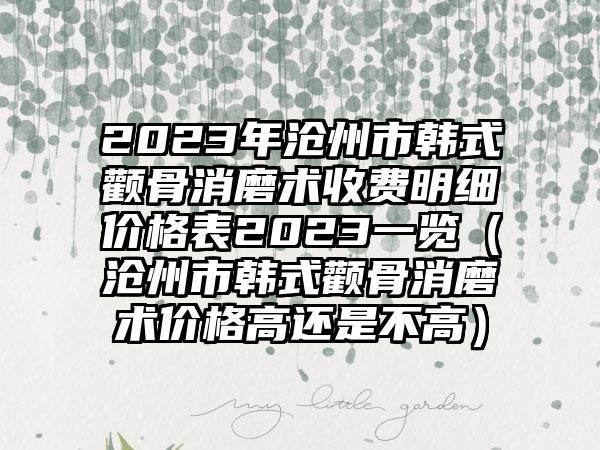 2023年沧州市韩式颧骨消磨术收费明细价格表2023一览（沧州市韩式颧骨消磨术价格高还是不高）