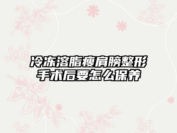 冷冻溶脂瘦肩膀整形手术后要怎么保养