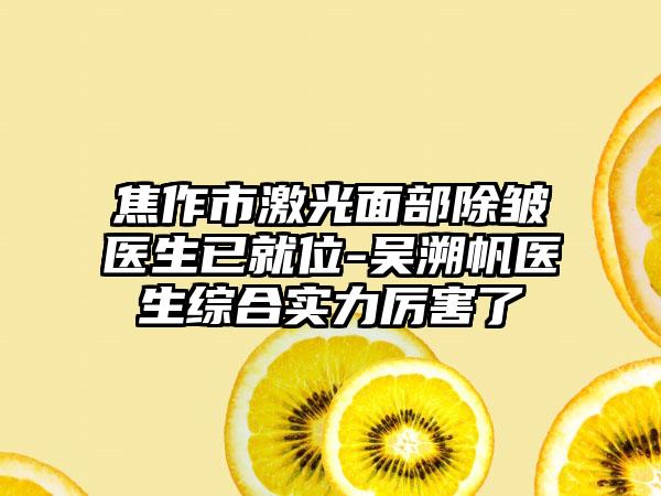 焦作市激光面部除皱医生已就位-吴溯帆医生综合实力厉害了