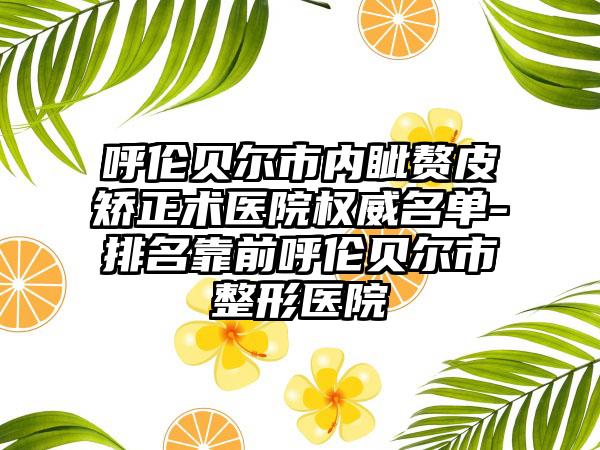 呼伦贝尔市内眦赘皮矫正术医院权威名单-排名靠前呼伦贝尔市整形医院