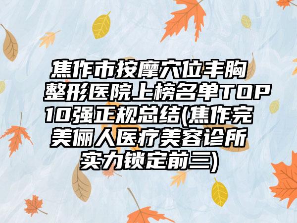 焦作市按摩穴位丰胸整形医院上榜名单TOP10强正规总结(焦作完美俪人医疗美容诊所实力锁定前三)