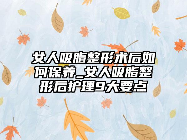 女人吸脂整形术后如何保养_女人吸脂整形后护理9大要点