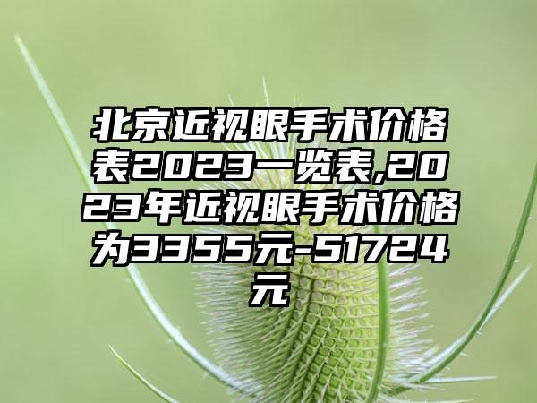 北京近视眼手术价格表2023一览表,2023年近视眼手术价格为3355元-51724元