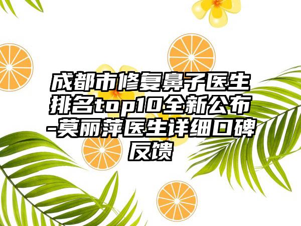 成都市修复鼻子医生排名top10全新公布-莫丽萍医生详细口碑反馈