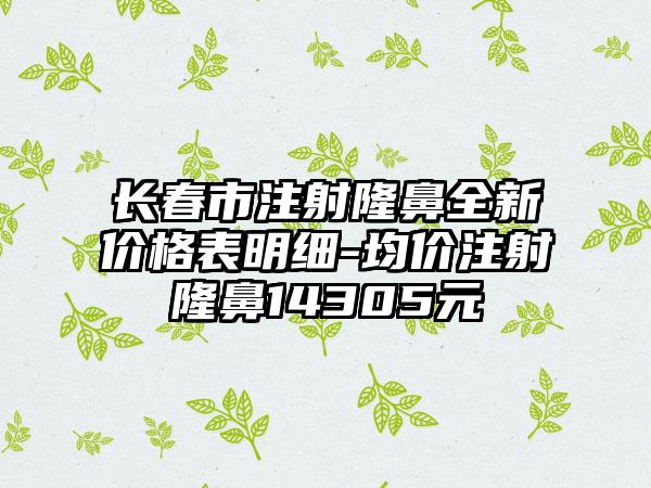 长春市注射隆鼻全新价格表明细-均价注射隆鼻14305元