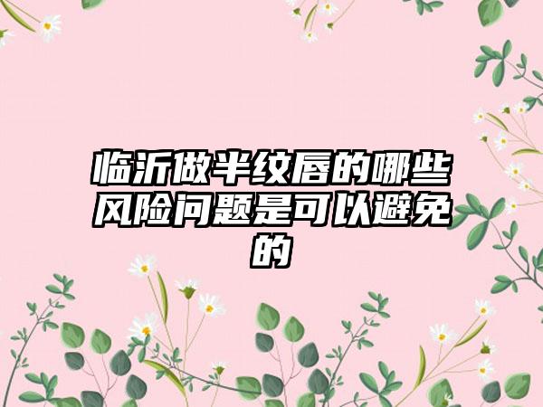 临沂做半纹唇的哪些风险问题是可以避免的