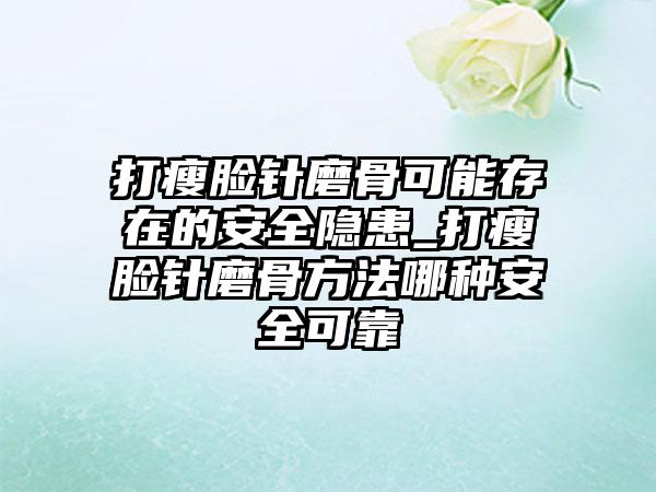 打瘦脸针磨骨可能存在的安全隐患_打瘦脸针磨骨方法哪种安全可靠