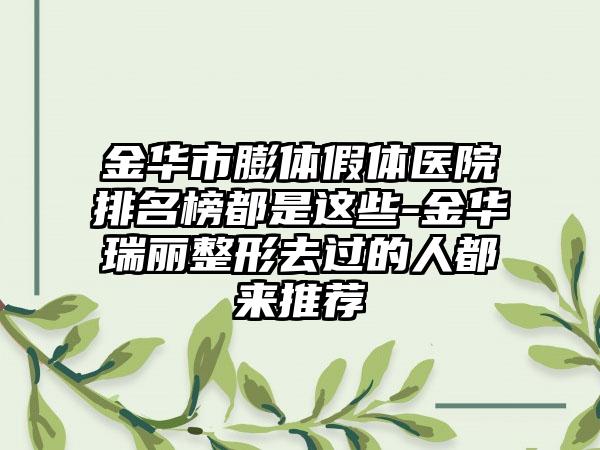 金华市膨体假体医院排名榜都是这些-金华瑞丽整形去过的人都来推荐