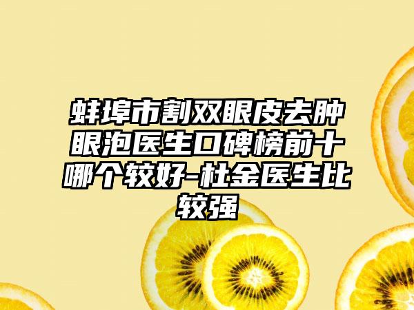 蚌埠市割双眼皮去肿眼泡医生口碑榜前十哪个较好-杜金医生比较强