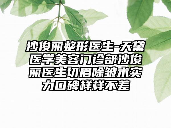 沙俊丽整形医生-天黛医学美容门诊部沙俊丽医生切眉除皱术实力口碑样样不差