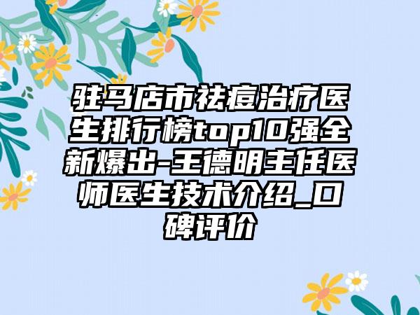 驻马店市祛痘治疗医生排行榜top10强全新爆出-王德明主任医师医生技术介绍_口碑评价