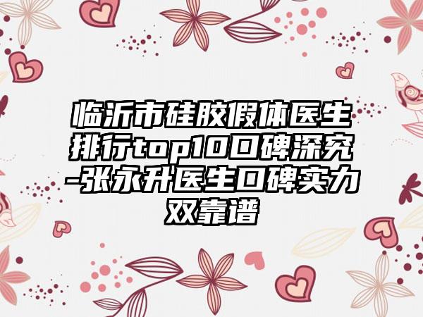 临沂市硅胶假体医生排行top10口碑深究-张永升医生口碑实力双靠谱