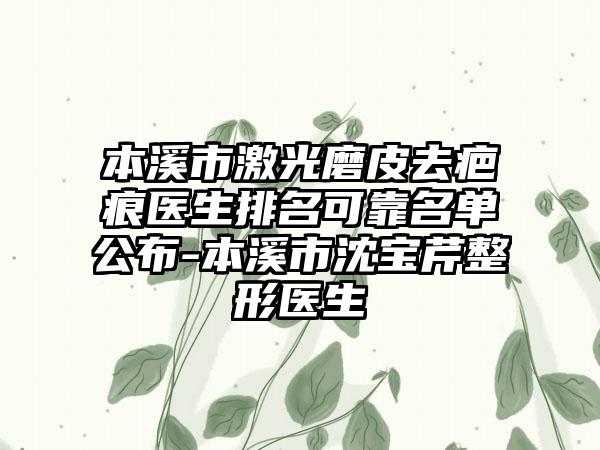 本溪市激光磨皮去疤痕医生排名可靠名单公布-本溪市沈宝芹整形医生