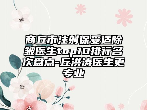 商丘市注射保妥适除皱医生top10排行名次盘点-丘洪涛医生更专业