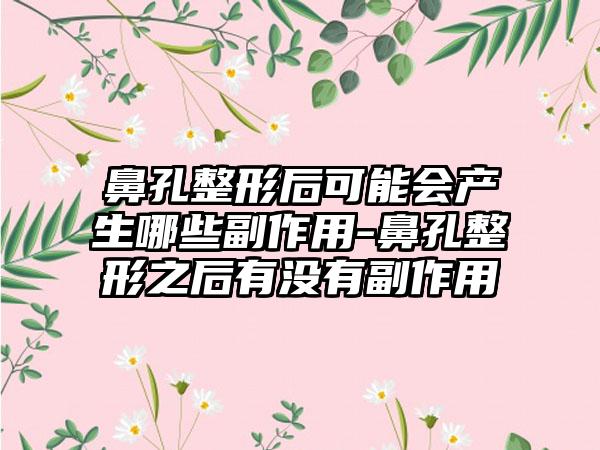 鼻孔整形后可能会产生哪些副作用-鼻孔整形之后有没有副作用