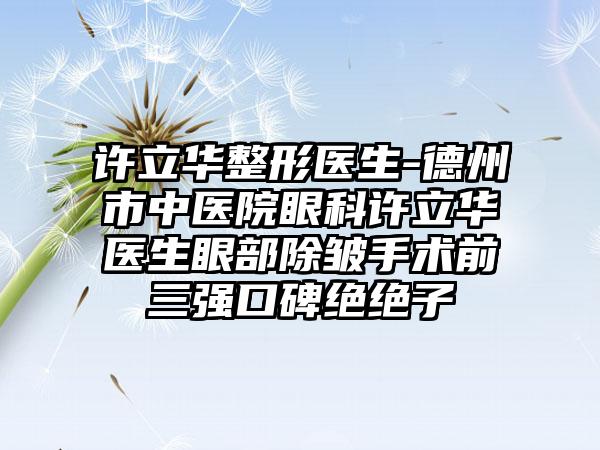 许立华整形医生-德州市中医院眼科许立华医生眼部除皱手术前三强口碑绝绝子