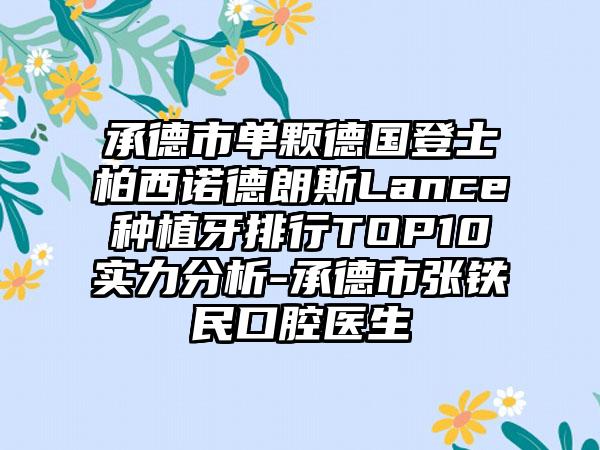 承德市单颗德国登士柏西诺德朗斯Lance种植牙排行TOP10实力分析-承德市张铁民口腔医生