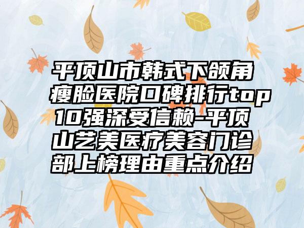 平顶山市韩式下颌角瘦脸医院口碑排行top10强深受信赖-平顶山艺美医疗美容门诊部上榜理由重点介绍