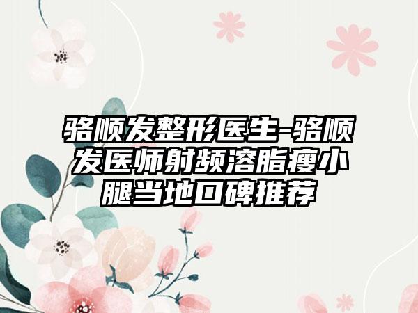 骆顺发整形医生-骆顺发医师射频溶脂瘦小腿当地口碑推荐