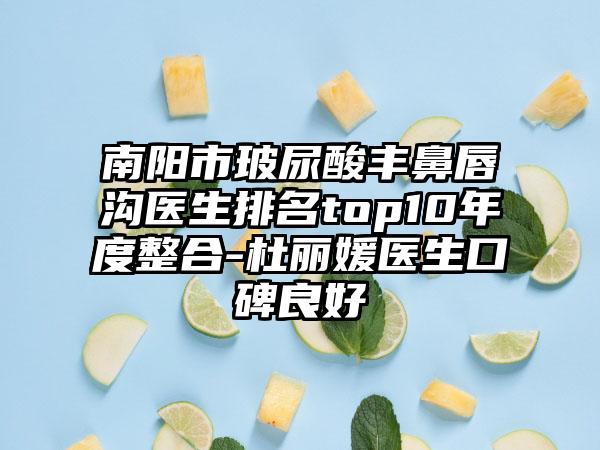 南阳市玻尿酸丰鼻唇沟医生排名top10年度整合-杜丽媛医生口碑良好